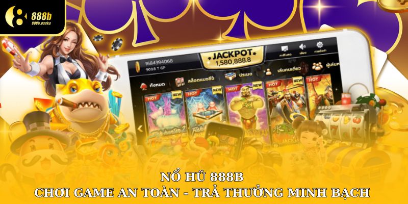 Chơi nổ hũ tại 888B an toàn, trả thưởng minh bạch, không gian lận